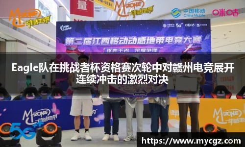 Eagle队在挑战者杯资格赛次轮中对赣州电竞展开连续冲击的激烈对决