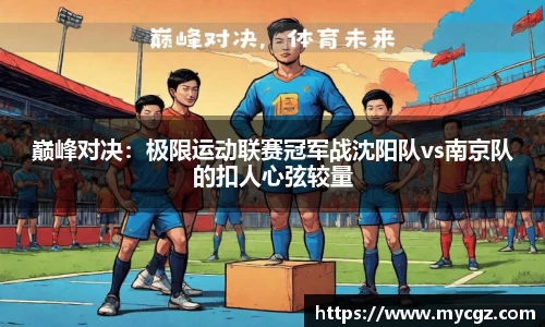 巅峰对决：极限运动联赛冠军战沈阳队vs南京队的扣人心弦较量