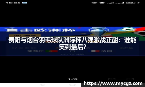 贵阳与烟台羽毛球队洲际杯八强激战正酣：谁能笑到最后？