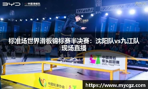 标准场世界滑板锦标赛半决赛：沈阳队vs九江队现场直播