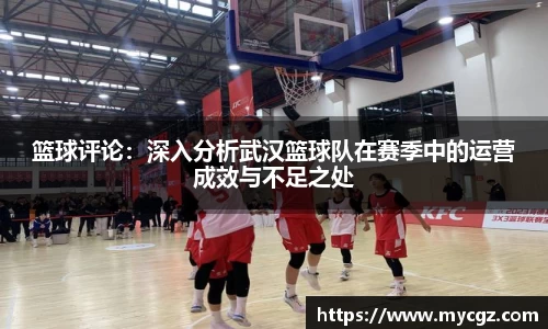 篮球评论：深入分析武汉篮球队在赛季中的运营成效与不足之处