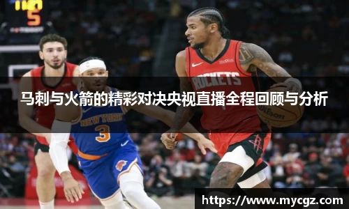 马刺与火箭的精彩对决央视直播全程回顾与分析