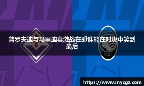 普罗夫迪与马里迪莫激战在即谁能在对决中笑到最后