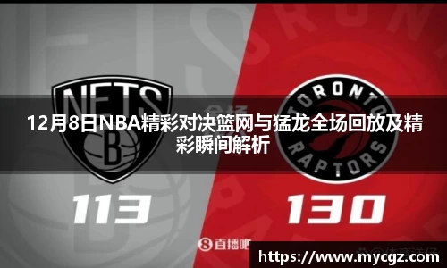12月8日NBA精彩对决篮网与猛龙全场回放及精彩瞬间解析