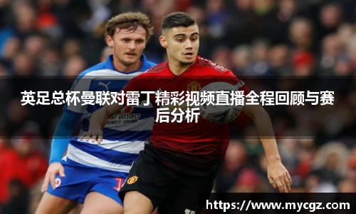 英足总杯曼联对雷丁精彩视频直播全程回顾与赛后分析